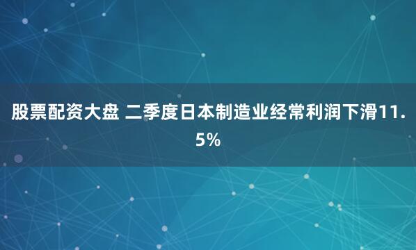 股票配资大盘 二季度日本制造业经常利润下滑11.5%