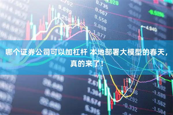 哪个证券公司可以加杠杆 本地部署大模型的春天，真的来了！