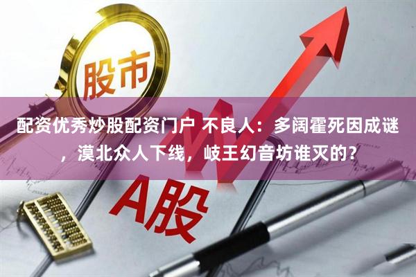 配资优秀炒股配资门户 不良人：多阔霍死因成谜，漠北众人下线，岐王幻音坊谁灭的？