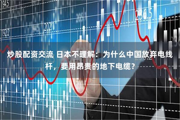 炒股配资交流 日本不理解：为什么中国放弃电线杆，要用昂贵的地下电缆？